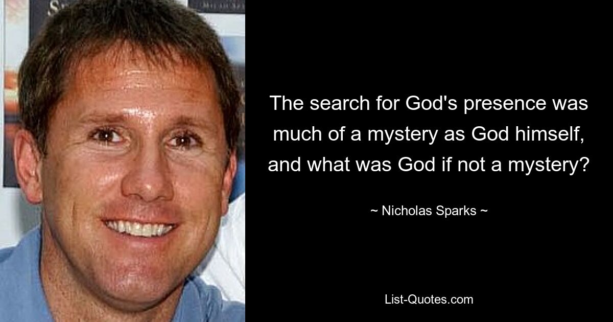 The search for God's presence was much of a mystery as God himself, and what was God if not a mystery? — © Nicholas Sparks