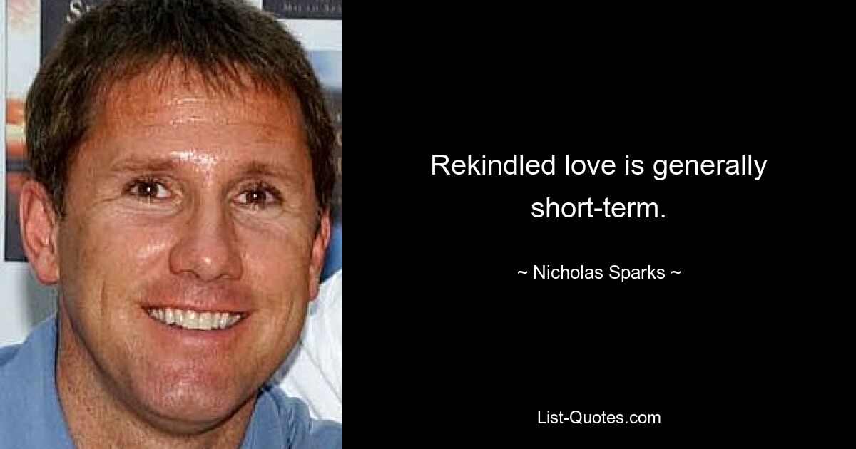 Rekindled love is generally short-term. — © Nicholas Sparks