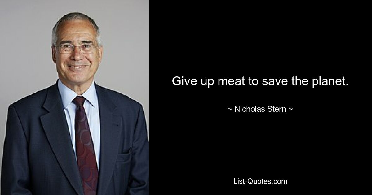 Give up meat to save the planet. — © Nicholas Stern