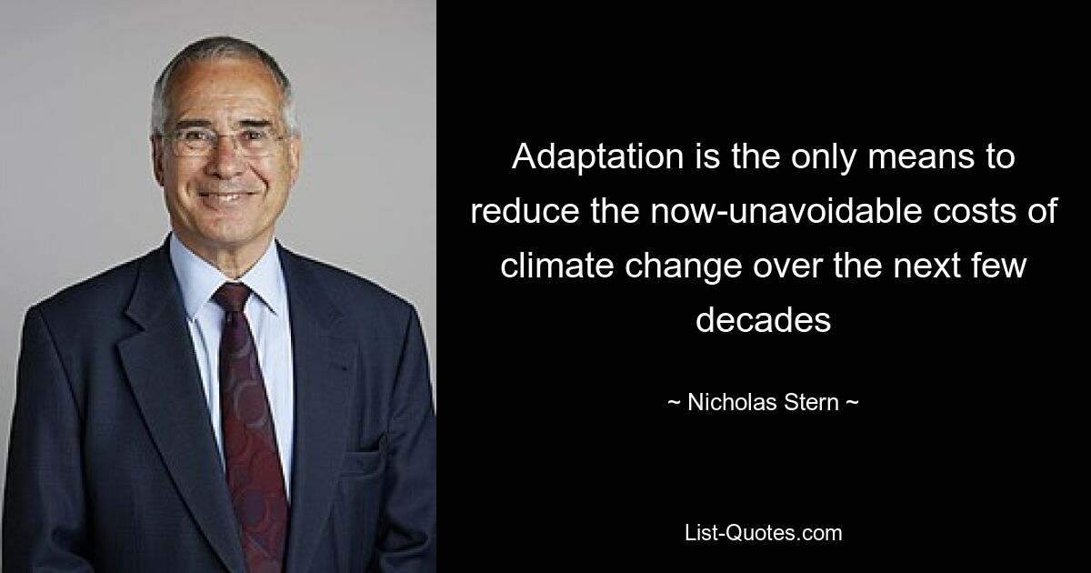 Adaptation is the only means to reduce the now-unavoidable costs of climate change over the next few decades — © Nicholas Stern