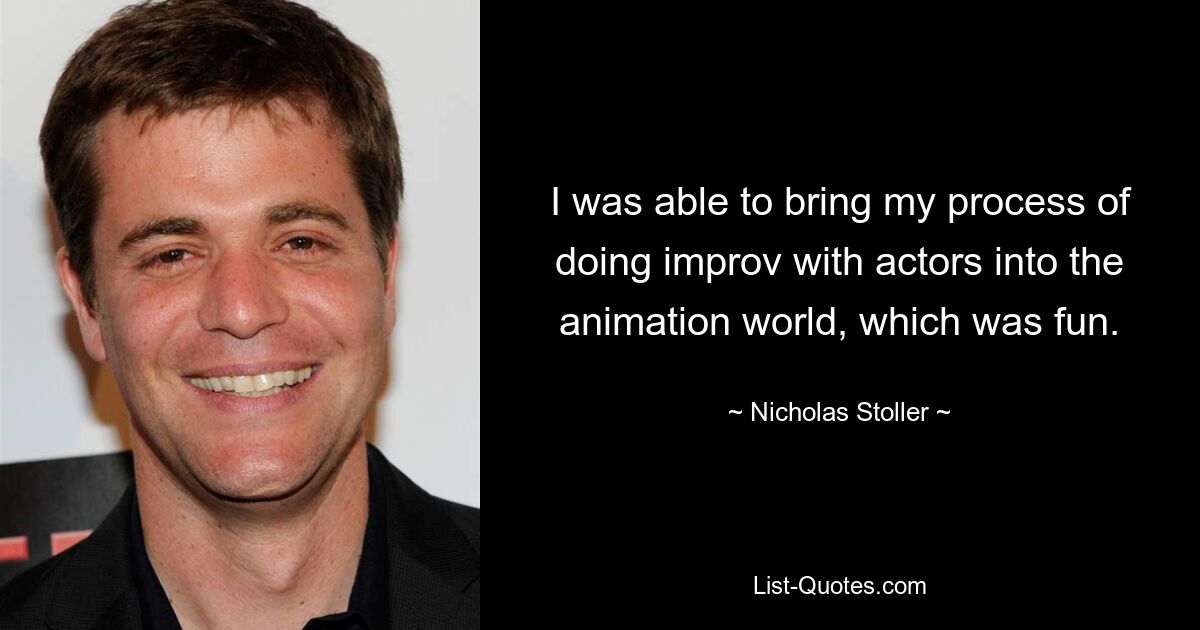 I was able to bring my process of doing improv with actors into the animation world, which was fun. — © Nicholas Stoller