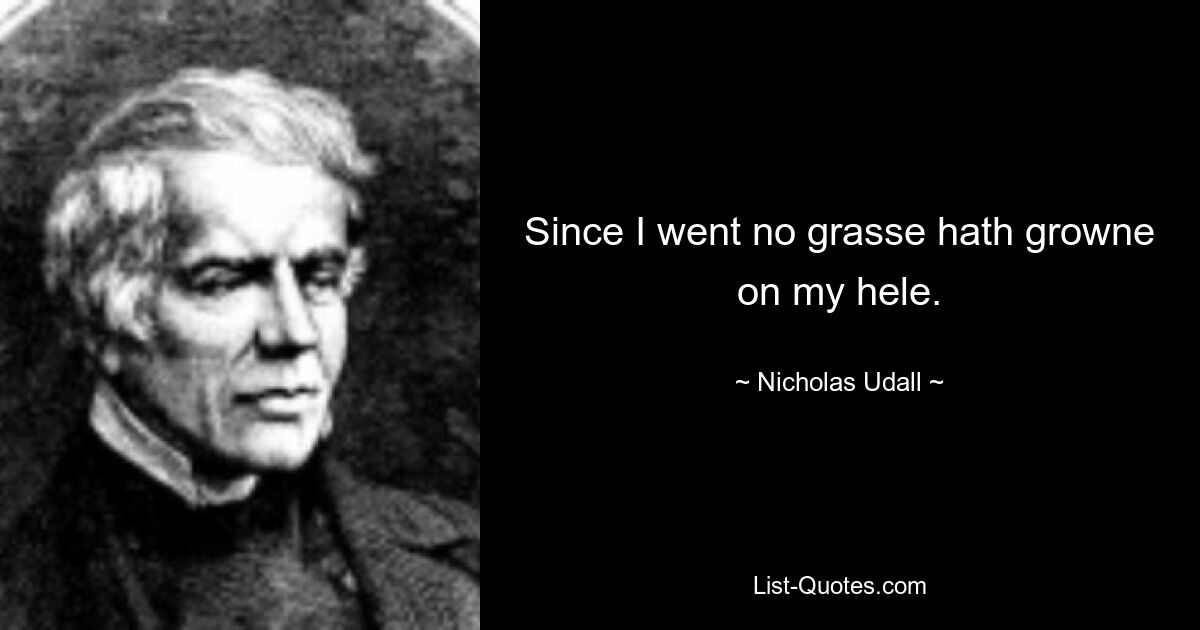 Since I went no grasse hath growne on my hele. — © Nicholas Udall