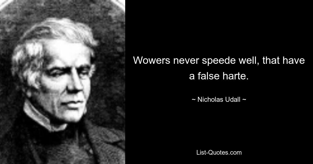 Wowers never speede well, that have a false harte. — © Nicholas Udall