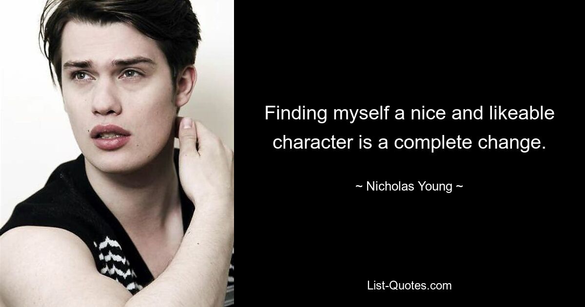 Finding myself a nice and likeable character is a complete change. — © Nicholas Young