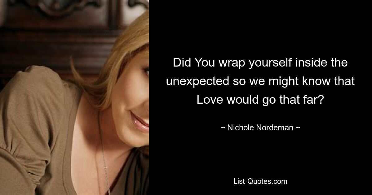 Did You wrap yourself inside the unexpected so we might know that Love would go that far? — © Nichole Nordeman