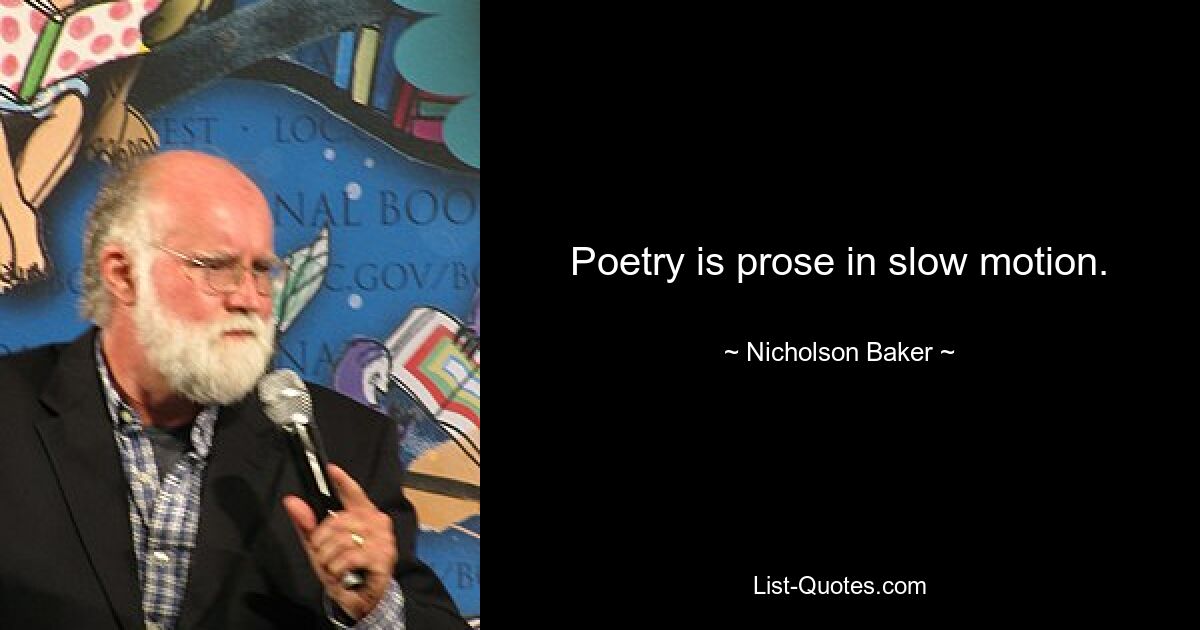 Poetry is prose in slow motion. — © Nicholson Baker