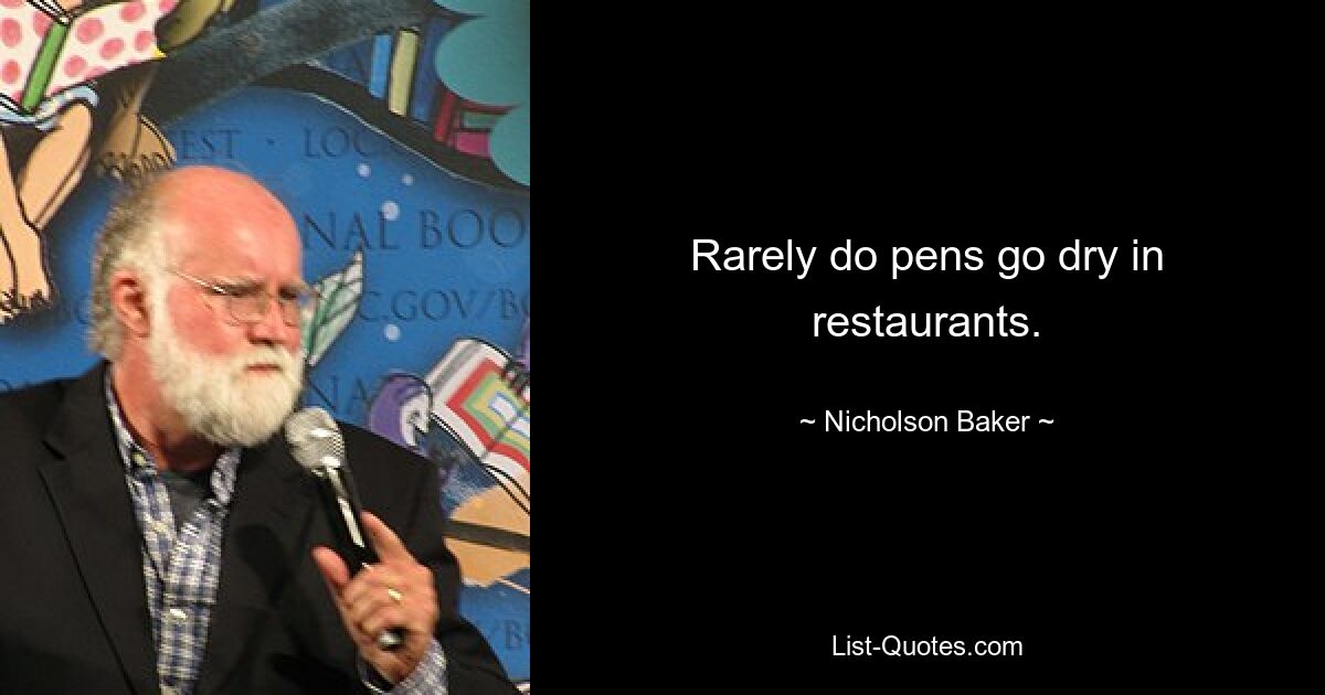 Rarely do pens go dry in restaurants. — © Nicholson Baker