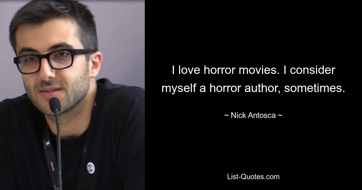 I love horror movies. I consider myself a horror author, sometimes. — © Nick Antosca