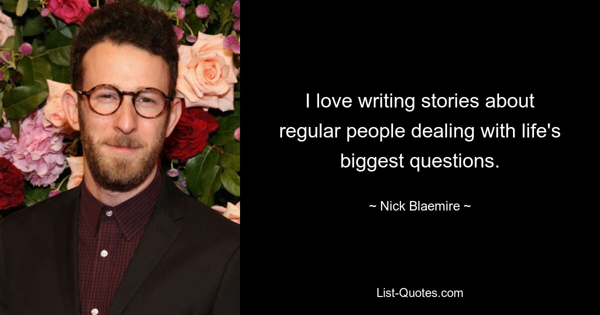 I love writing stories about regular people dealing with life's biggest questions. — © Nick Blaemire