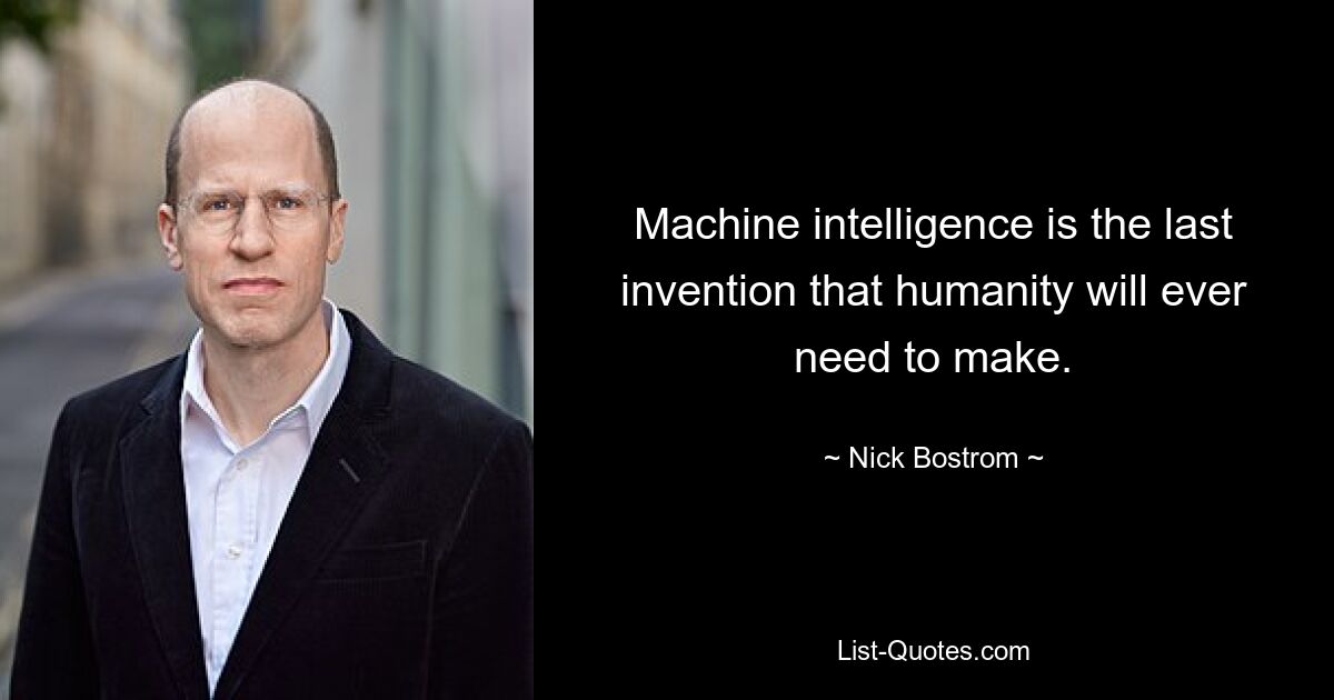 Machine intelligence is the last invention that humanity will ever need to make. — © Nick Bostrom