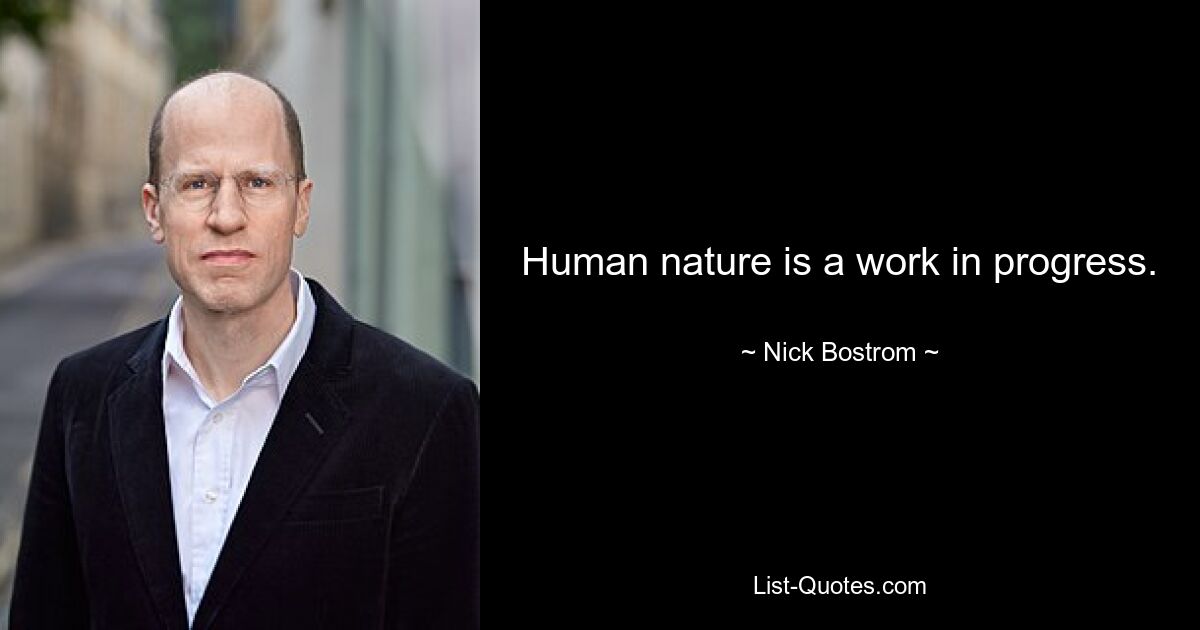 Human nature is a work in progress. — © Nick Bostrom