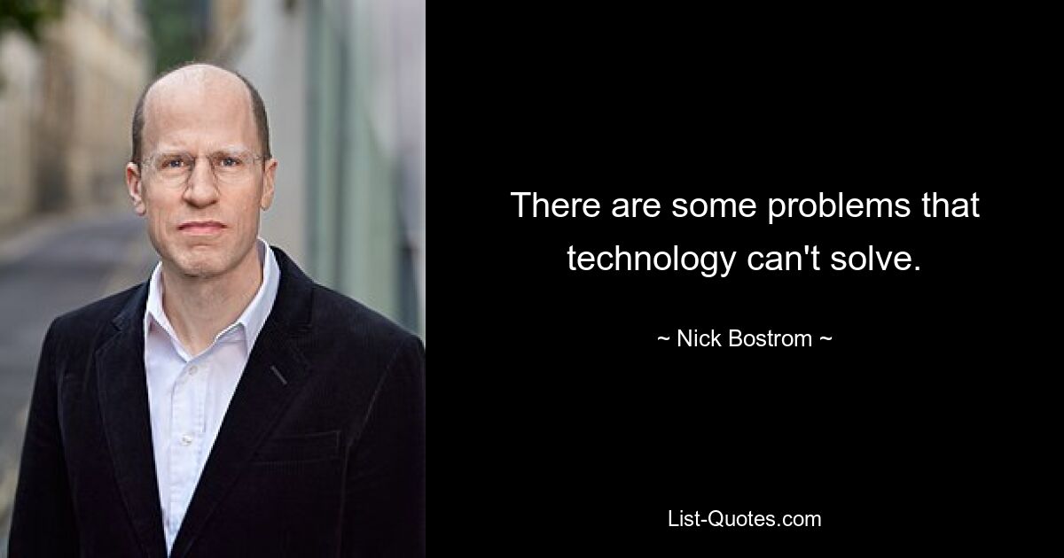 There are some problems that technology can't solve. — © Nick Bostrom