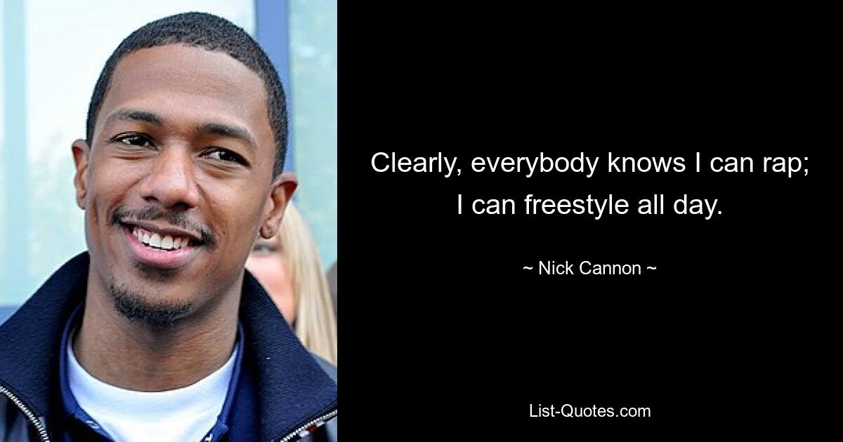 Clearly, everybody knows I can rap; I can freestyle all day. — © Nick Cannon