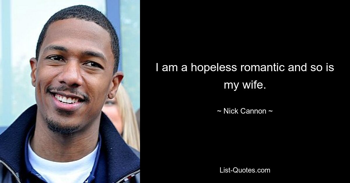 I am a hopeless romantic and so is my wife. — © Nick Cannon