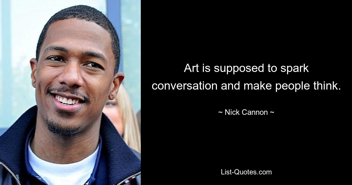 Art is supposed to spark conversation and make people think. — © Nick Cannon