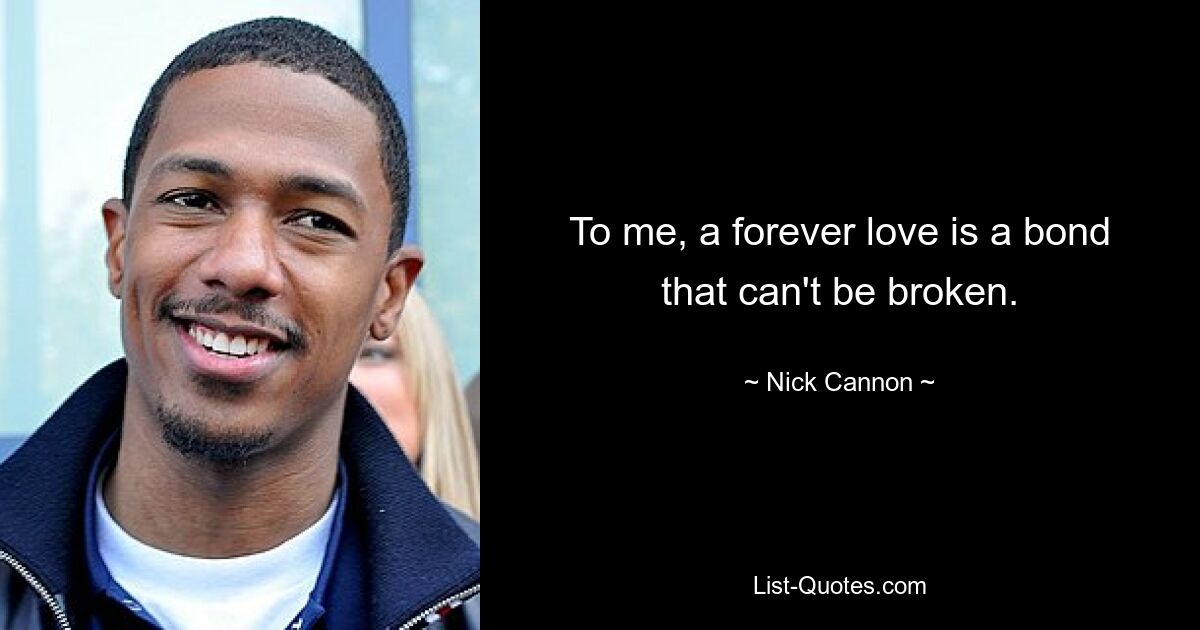 To me, a forever love is a bond that can't be broken. — © Nick Cannon