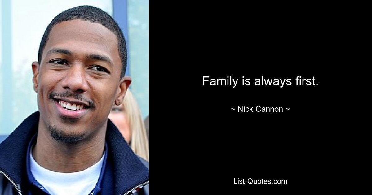 Family is always first. — © Nick Cannon