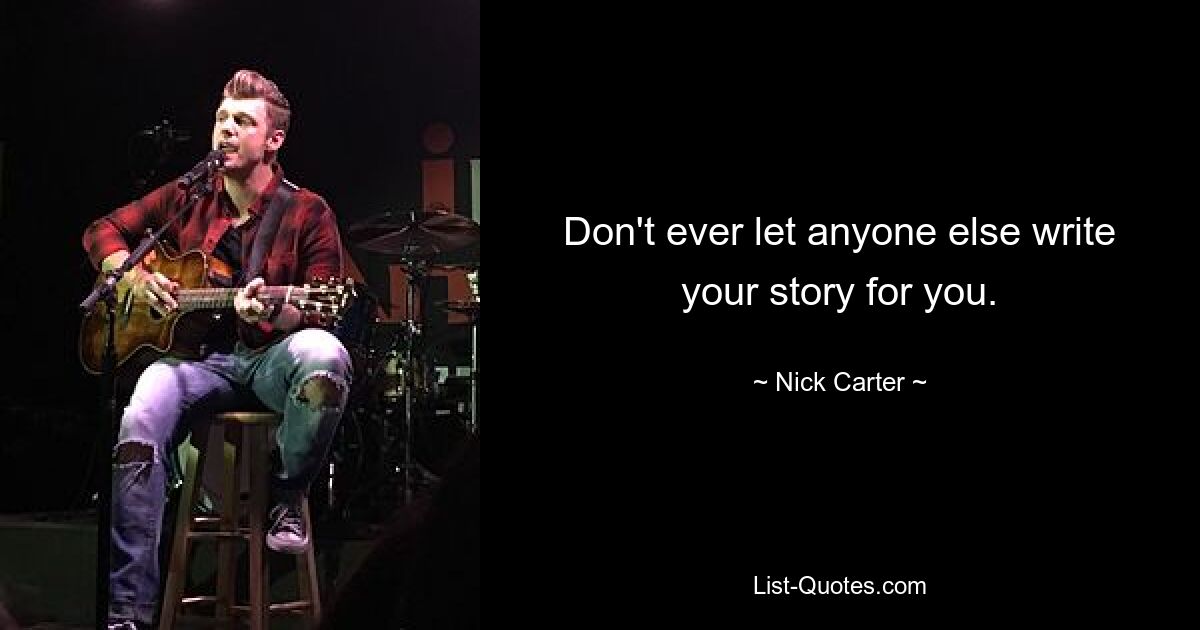 Don't ever let anyone else write your story for you. — © Nick Carter