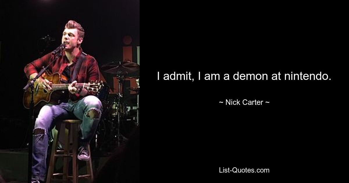 I admit, I am a demon at nintendo. — © Nick Carter