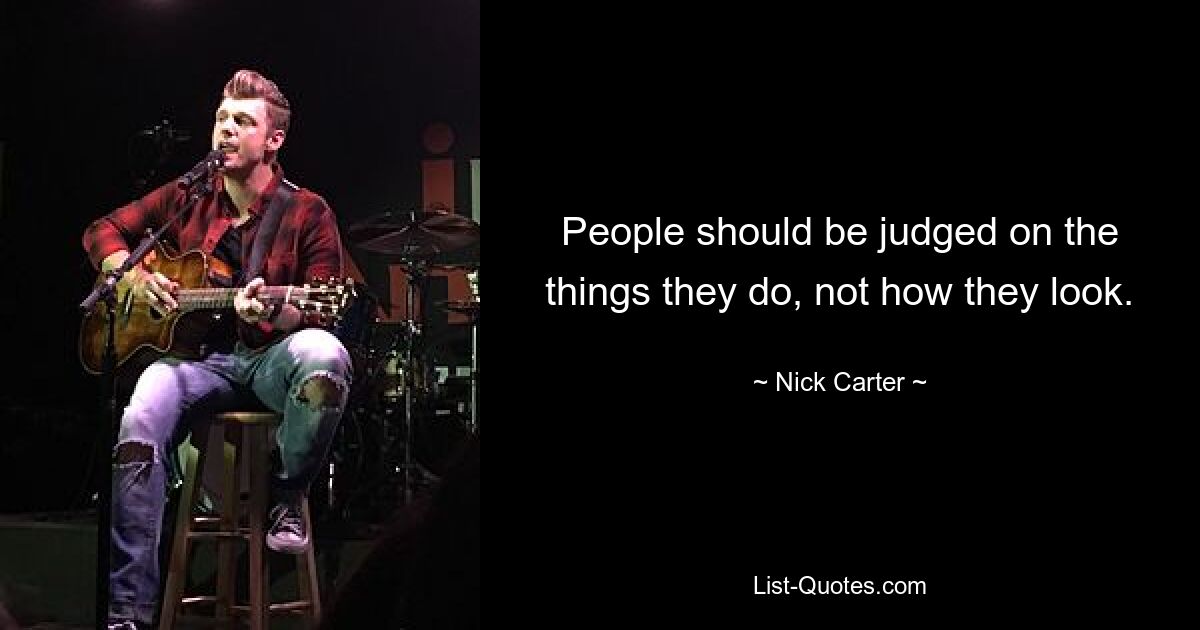 People should be judged on the things they do, not how they look. — © Nick Carter