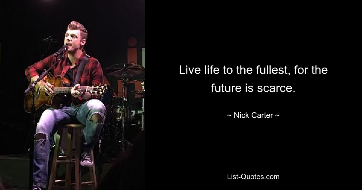 Live life to the fullest, for the future is scarce. — © Nick Carter