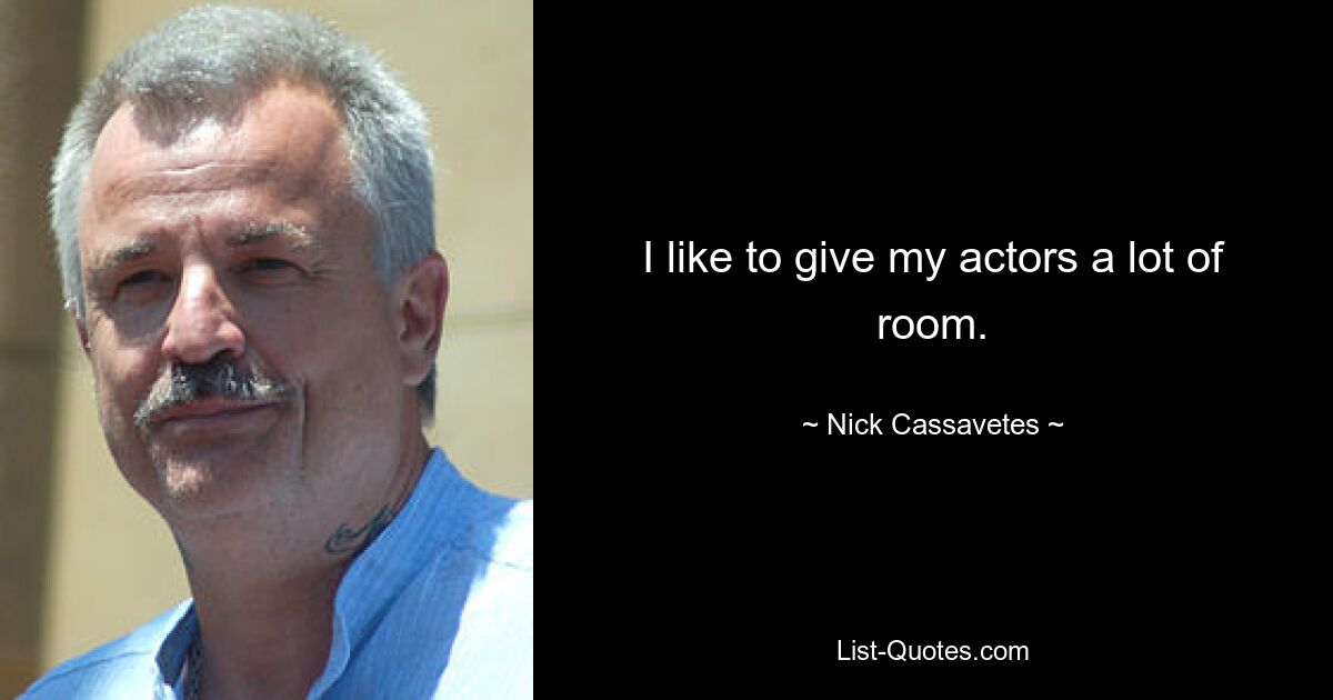 I like to give my actors a lot of room. — © Nick Cassavetes