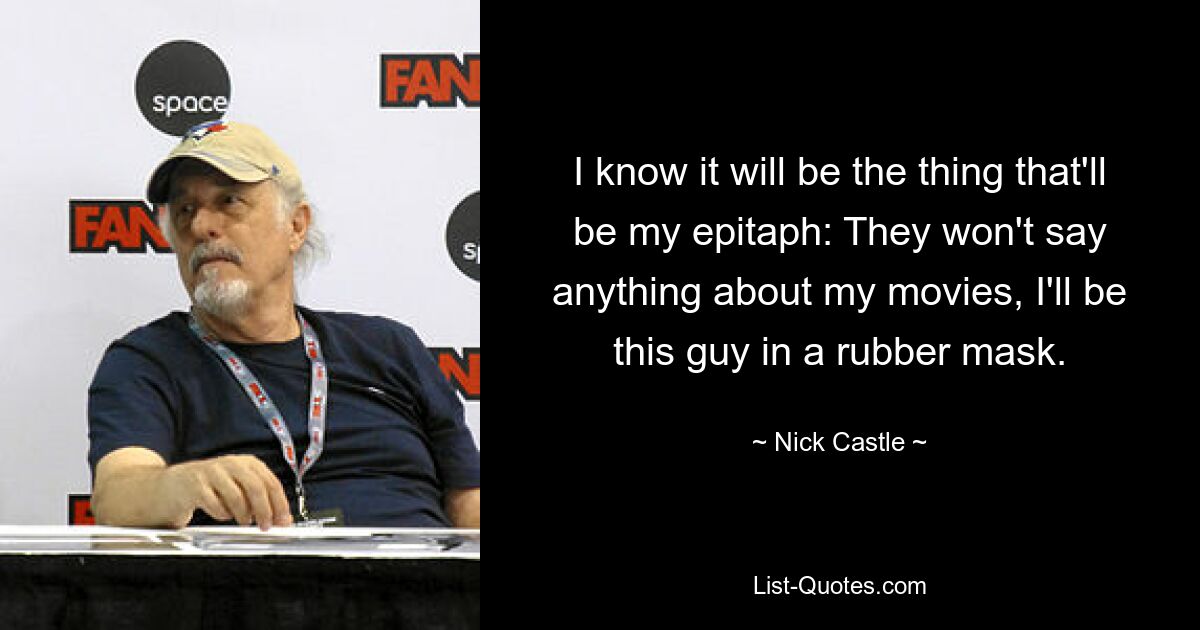 I know it will be the thing that'll be my epitaph: They won't say anything about my movies, I'll be this guy in a rubber mask. — © Nick Castle