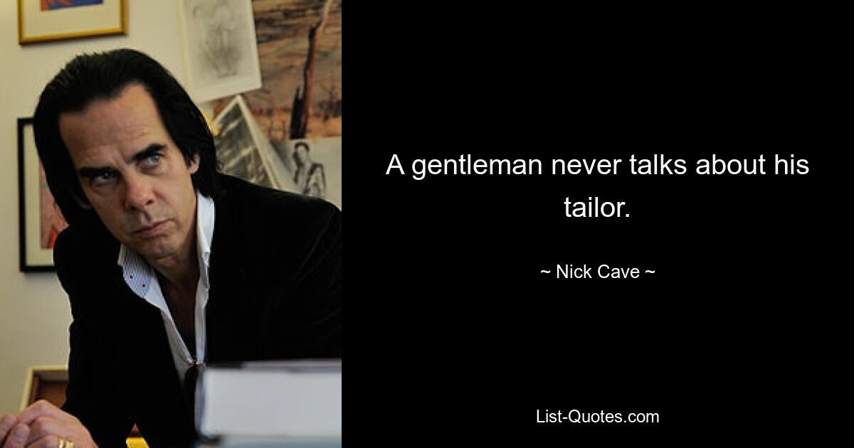 A gentleman never talks about his tailor. — © Nick Cave