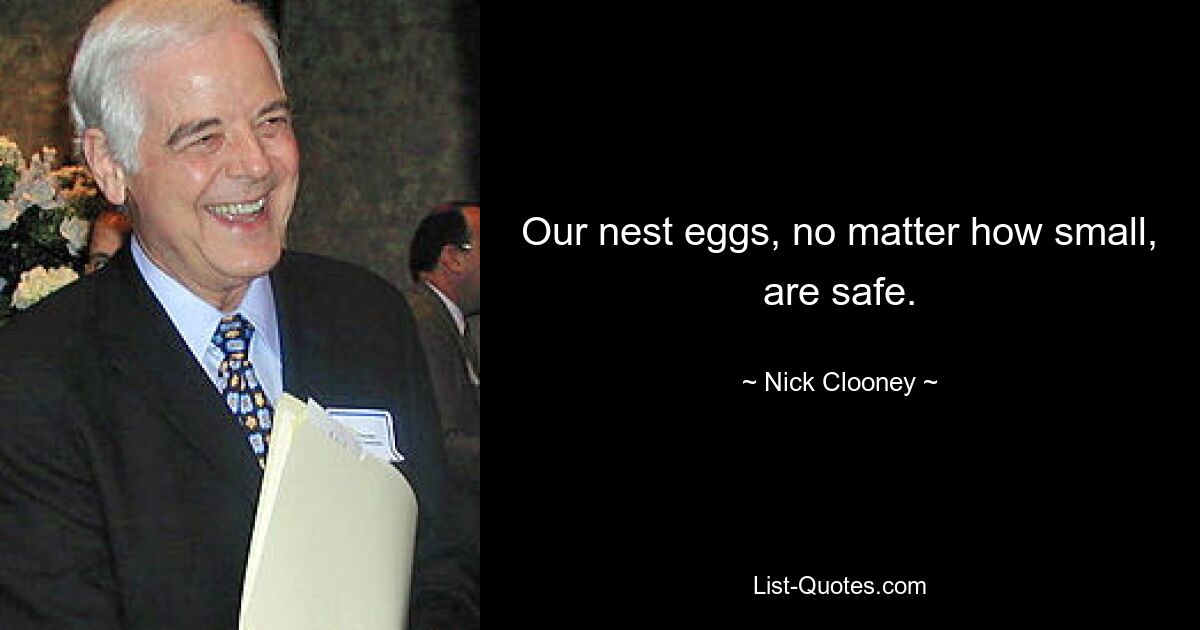 Our nest eggs, no matter how small, are safe. — © Nick Clooney