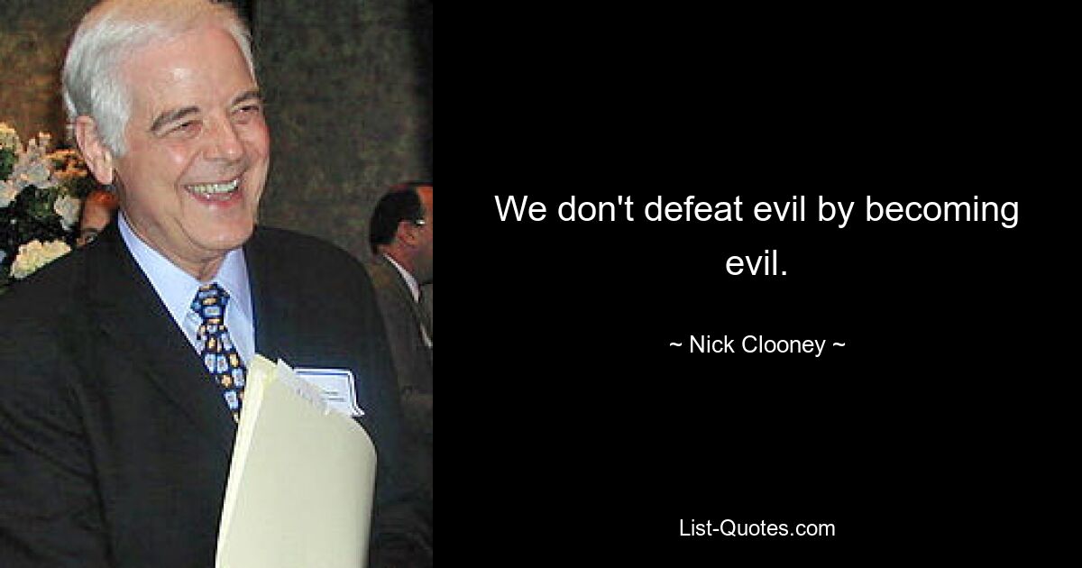 We don't defeat evil by becoming evil. — © Nick Clooney