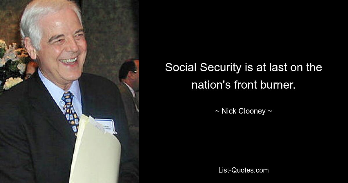 Social Security is at last on the nation's front burner. — © Nick Clooney