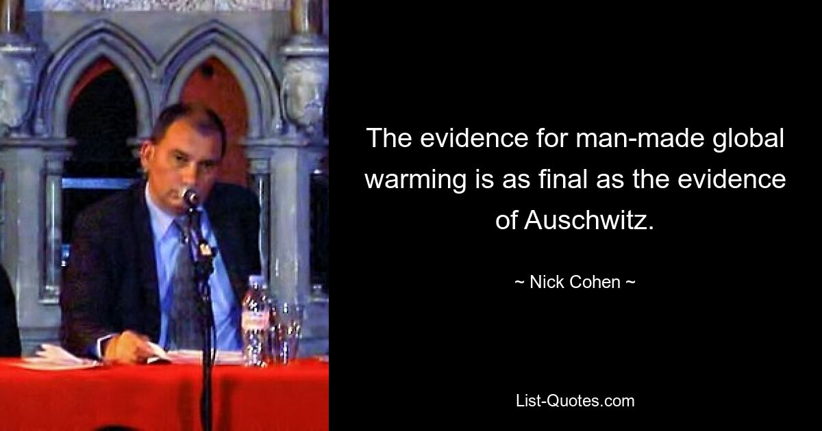 The evidence for man-made global warming is as final as the evidence of Auschwitz. — © Nick Cohen