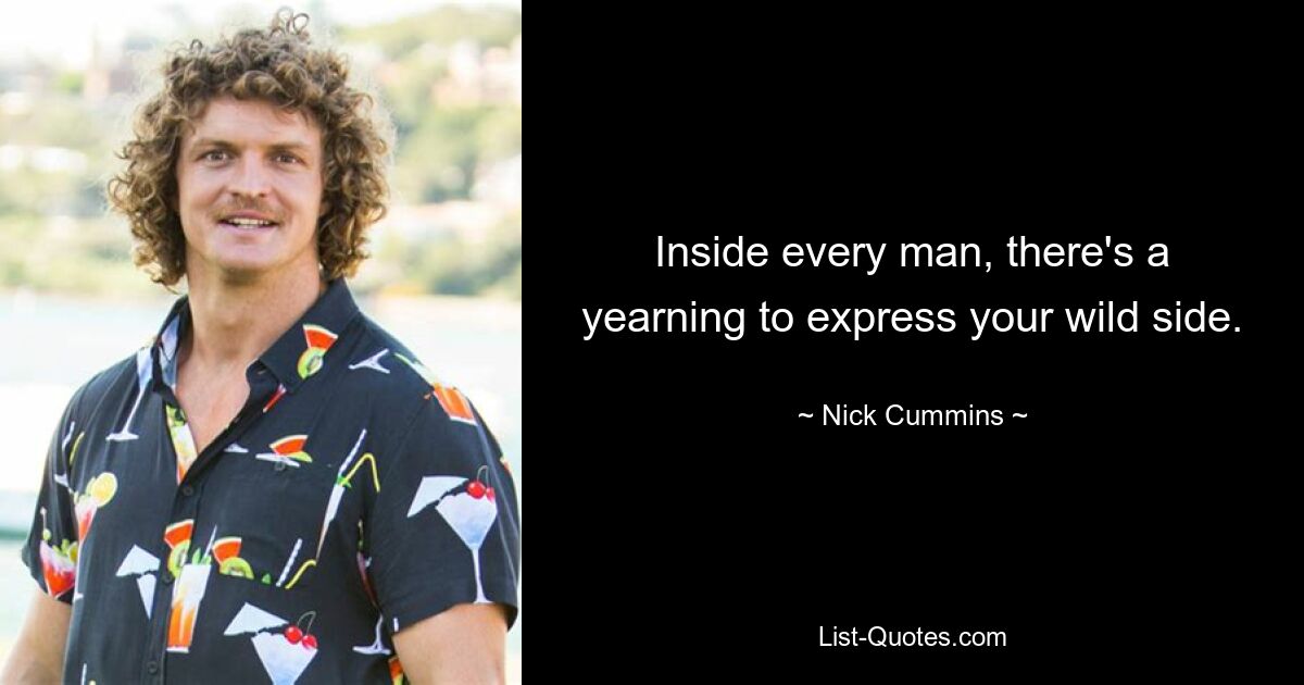 Inside every man, there's a yearning to express your wild side. — © Nick Cummins