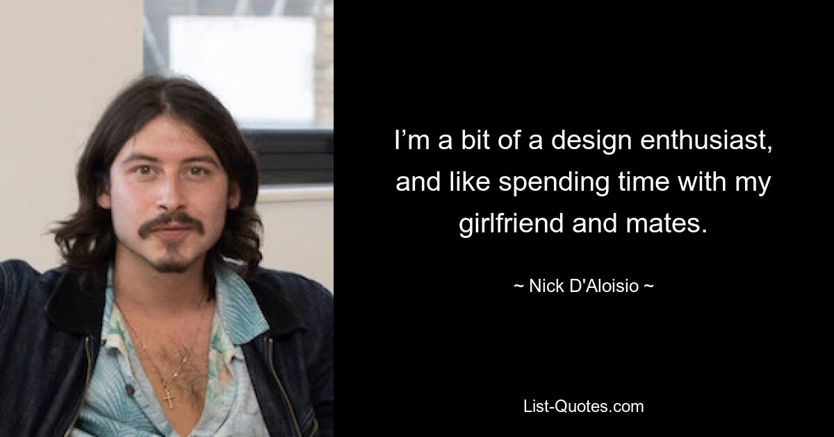 I’m a bit of a design enthusiast, and like spending time with my girlfriend and mates. — © Nick D'Aloisio