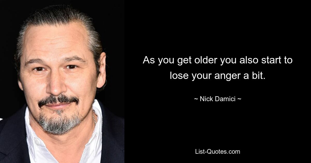 As you get older you also start to lose your anger a bit. — © Nick Damici