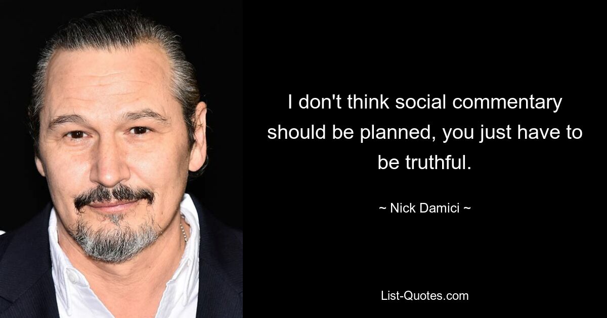 I don't think social commentary should be planned, you just have to be truthful. — © Nick Damici