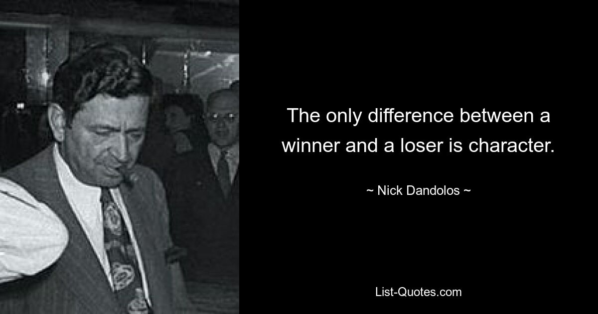 The only difference between a winner and a loser is character. — © Nick Dandolos