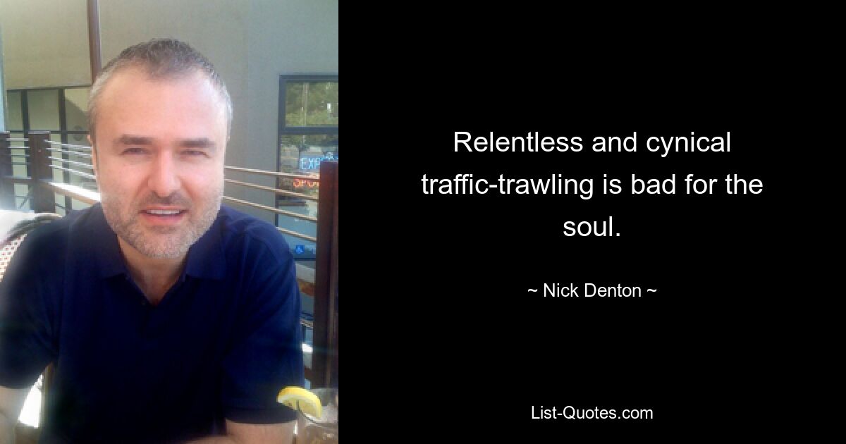 Relentless and cynical traffic-trawling is bad for the soul. — © Nick Denton