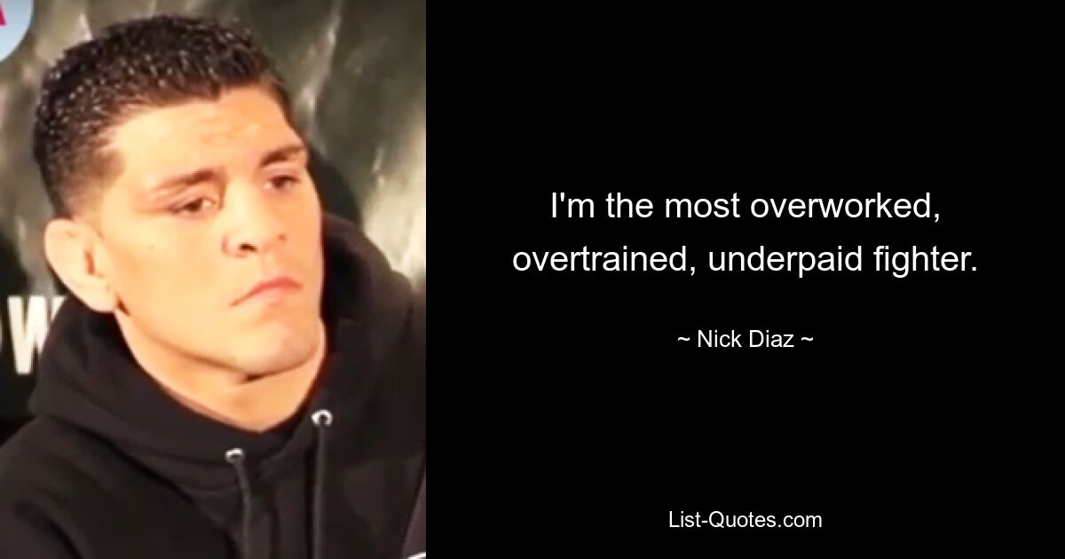 I'm the most overworked, overtrained, underpaid fighter. — © Nick Diaz