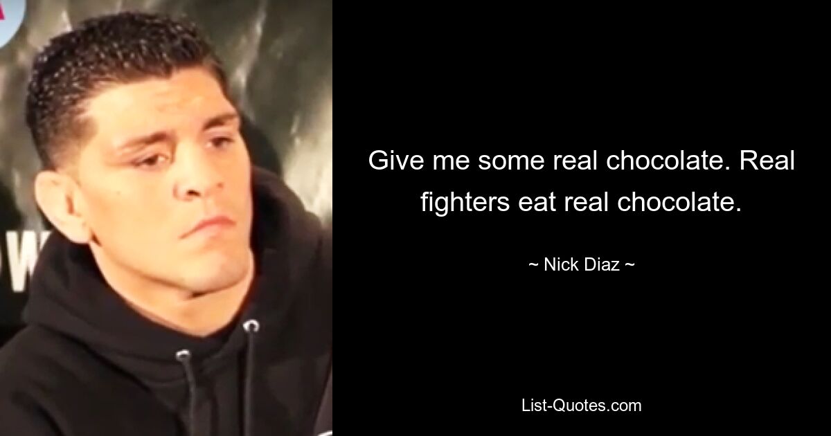 Give me some real chocolate. Real fighters eat real chocolate. — © Nick Diaz