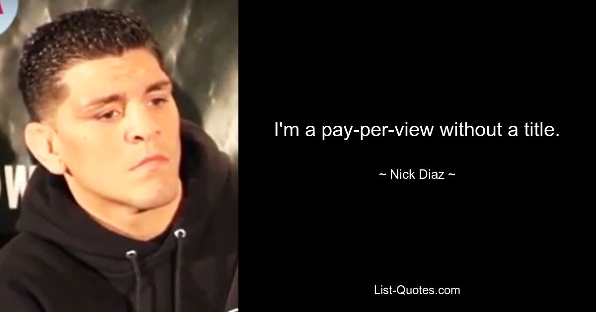 I'm a pay-per-view without a title. — © Nick Diaz