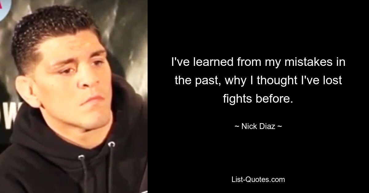 I've learned from my mistakes in the past, why I thought I've lost fights before. — © Nick Diaz