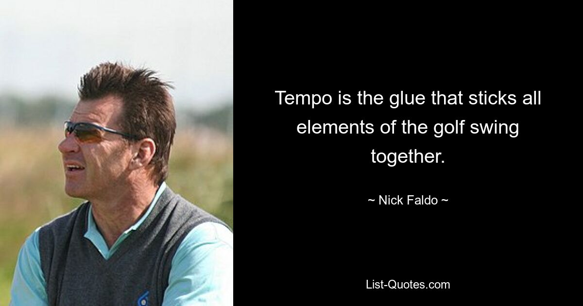 Tempo is the glue that sticks all elements of the golf swing together. — © Nick Faldo