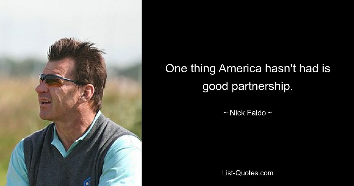 One thing America hasn't had is good partnership. — © Nick Faldo