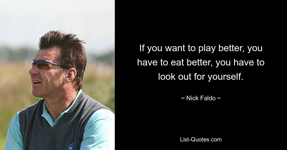 If you want to play better, you have to eat better, you have to look out for yourself. — © Nick Faldo