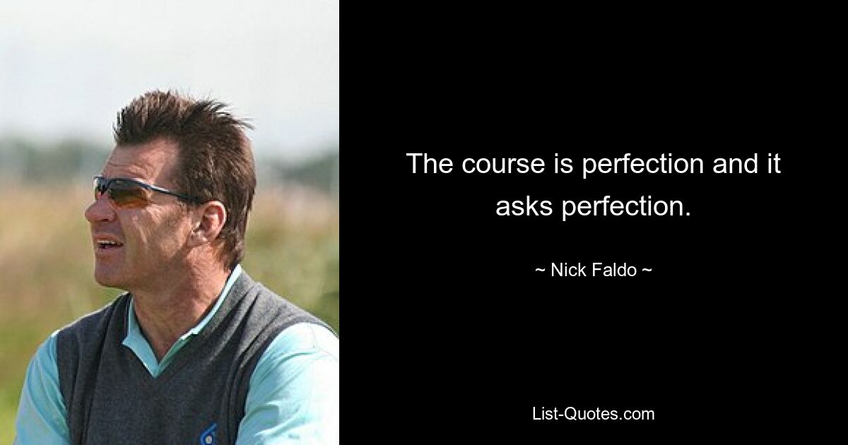 The course is perfection and it asks perfection. — © Nick Faldo