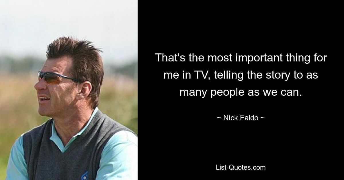 That's the most important thing for me in TV, telling the story to as many people as we can. — © Nick Faldo