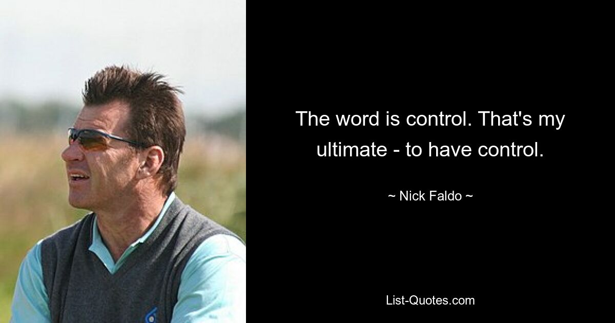 The word is control. That's my ultimate - to have control. — © Nick Faldo