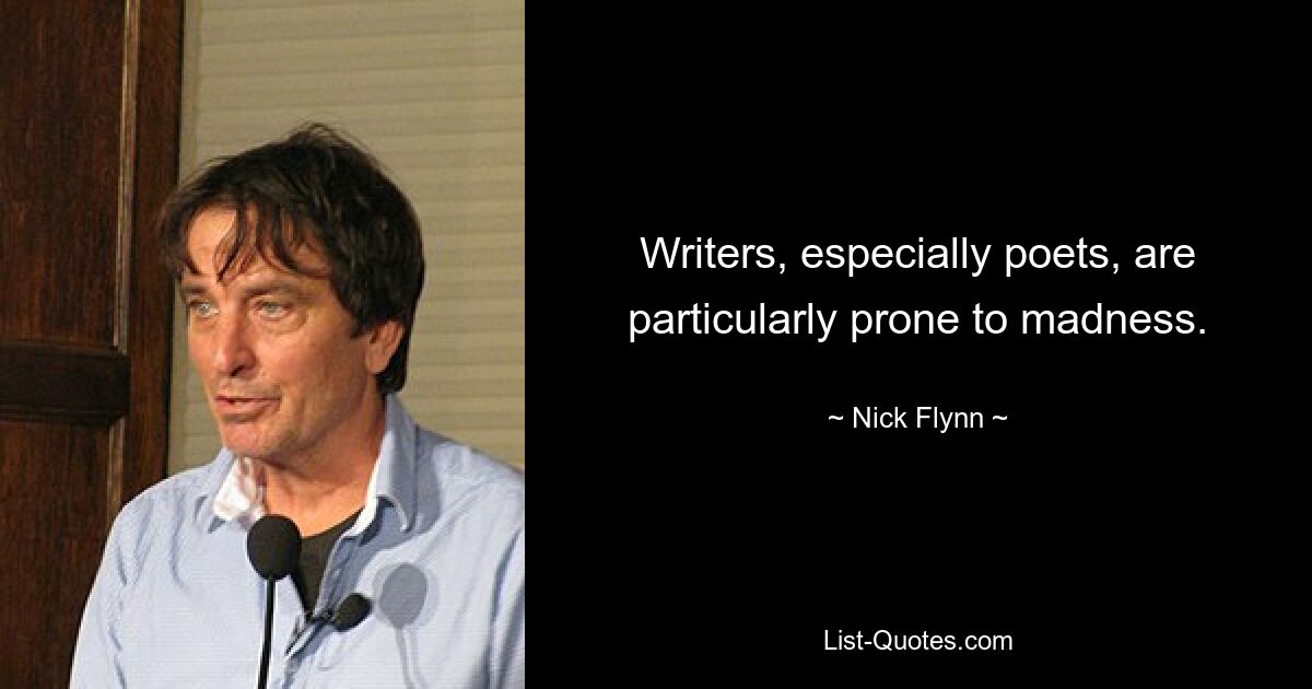 Writers, especially poets, are particularly prone to madness. — © Nick Flynn