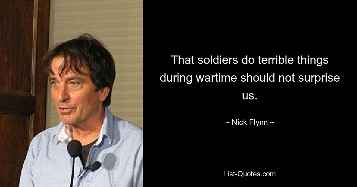 That soldiers do terrible things during wartime should not surprise us. — © Nick Flynn